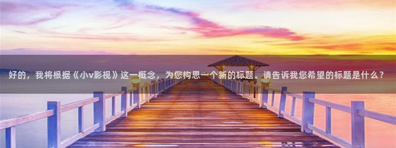 影视工厂极速蓝光1080：好的，我将根据《小v影视》这一概念，为您构思一个新的标题。请告诉我您希望的标题是什么？