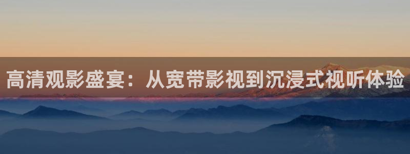 在线极速影院：高清观影盛宴：从宽带影视到沉浸式视听体验