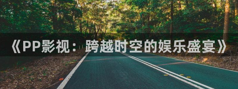 极速影院2023：《PP影视：跨越时空的娱乐盛宴》